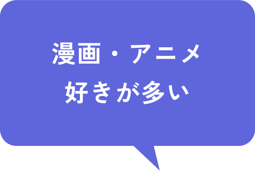 漫画・アニメ好きが多い